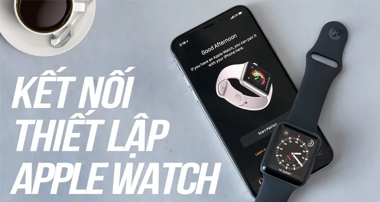 Hướng dẫn cách kết nối Apple Watch với iPhone nhanh chóng