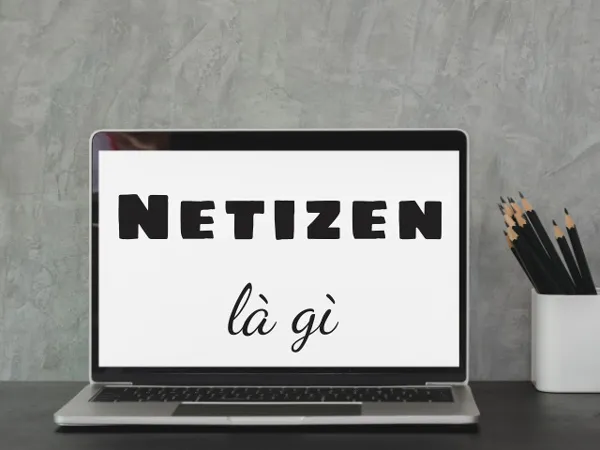 Netizen là gì? Bao gồm ai? Tầm ảnh hưởng của Netizen